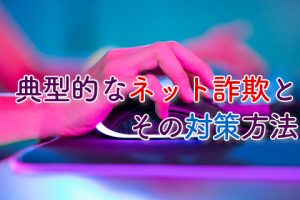 典型的なネット詐欺とその対策方法