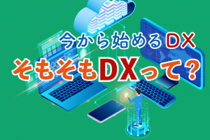 今さら聞けないDXのこと、教えます！