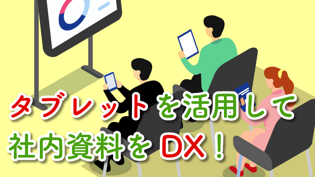 タブレットを活用して社内資料をDX！