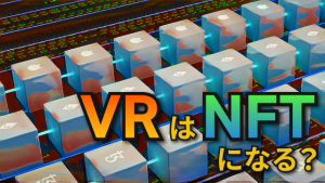 巷で話題のNFTとは？VRはNFTになる？