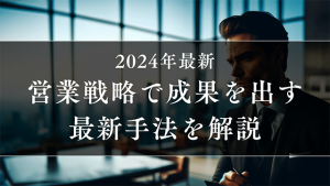 営業戦略で成果を出す最新手法を解説