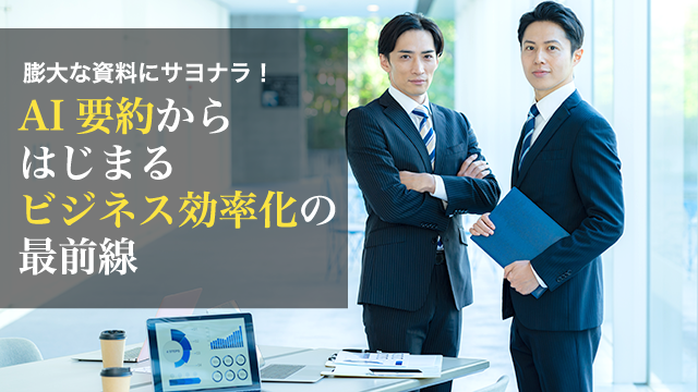 膨大な資料にサヨナラ！AI要約からはじまるビジネス効率化の最前線