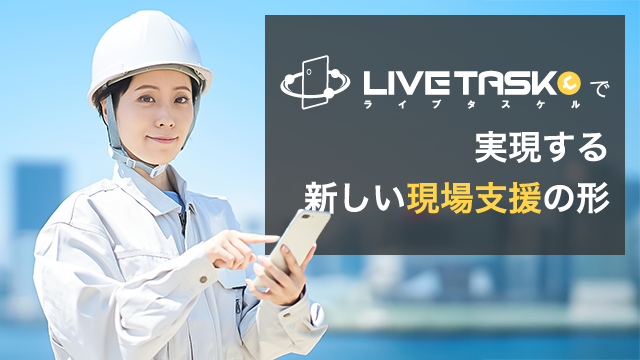 「現場に行けない」を強みに変える。LiveTaskyellで実現する新しい遠隔支援の形